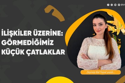 İlişkiler Üzerine: Görmediğimiz küçük çatlaklar
